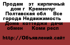 Продам 3-эт. кирпичный дом г. Кременчуг, Полтавская обл. - Все города Недвижимость » Дома, коттеджи, дачи обмен   . Коми респ.